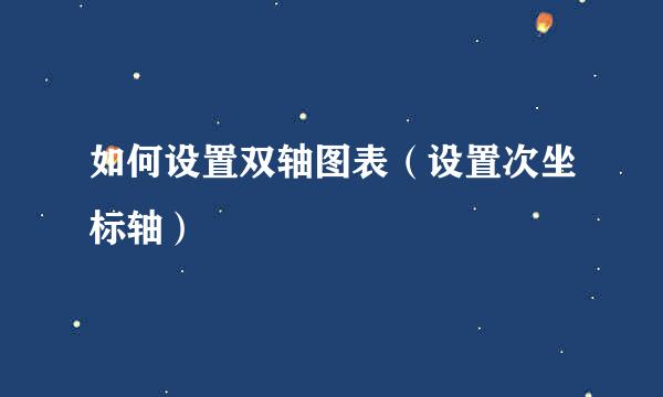 如何设置双轴图表（设置次坐标轴）