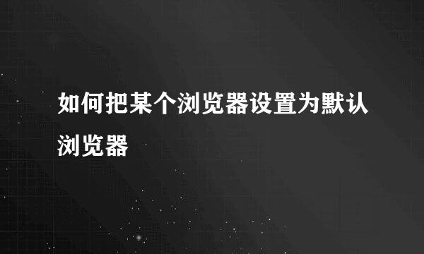 如何把某个浏览器设置为默认浏览器