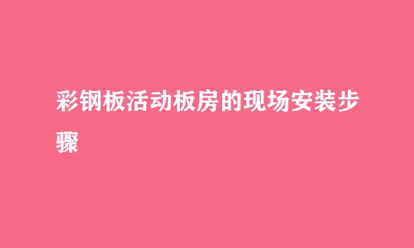 彩钢板活动板房的现场安装步骤