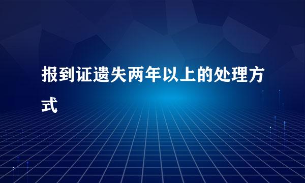 报到证遗失两年以上的处理方式