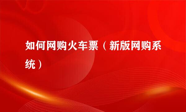 如何网购火车票（新版网购系统）