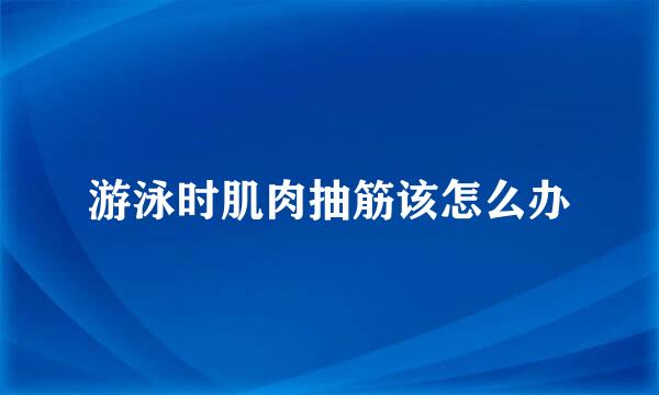 游泳时肌肉抽筋该怎么办