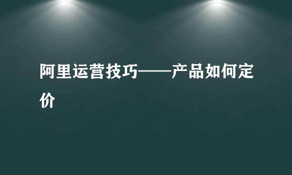 阿里运营技巧——产品如何定价