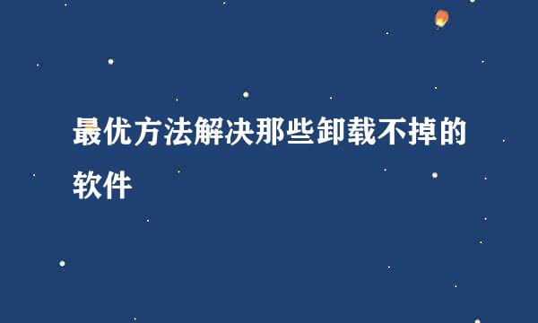 最优方法解决那些卸载不掉的软件