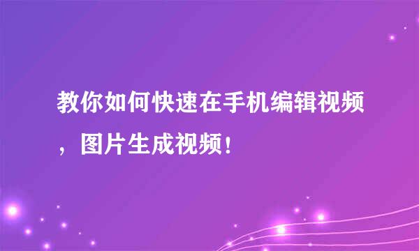教你如何快速在手机编辑视频，图片生成视频！