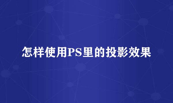 怎样使用PS里的投影效果