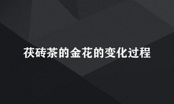 茯砖茶的金花的变化过程