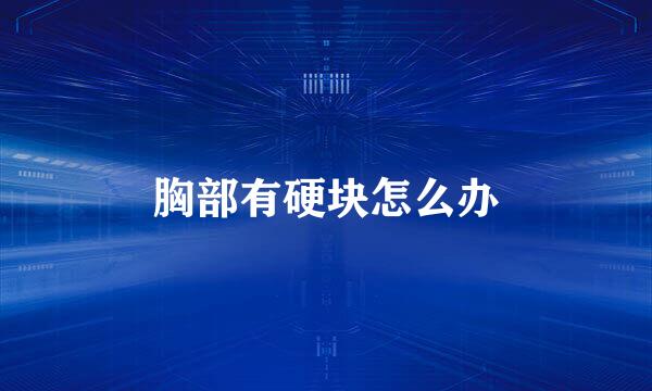 胸部有硬块怎么办