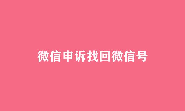 微信申诉找回微信号