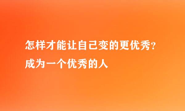 怎样才能让自己变的更优秀？成为一个优秀的人