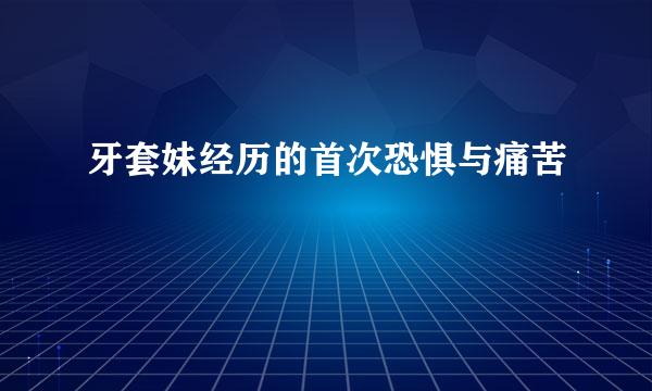牙套妹经历的首次恐惧与痛苦