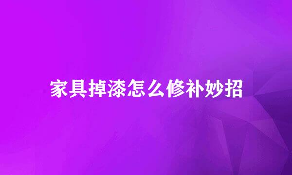 家具掉漆怎么修补妙招