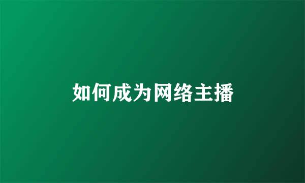 如何成为网络主播
