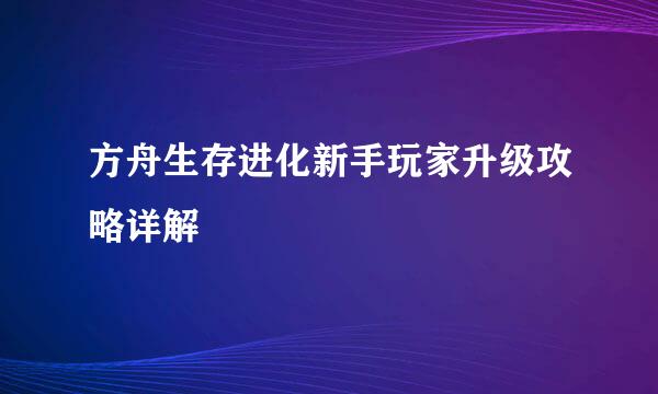方舟生存进化新手玩家升级攻略详解