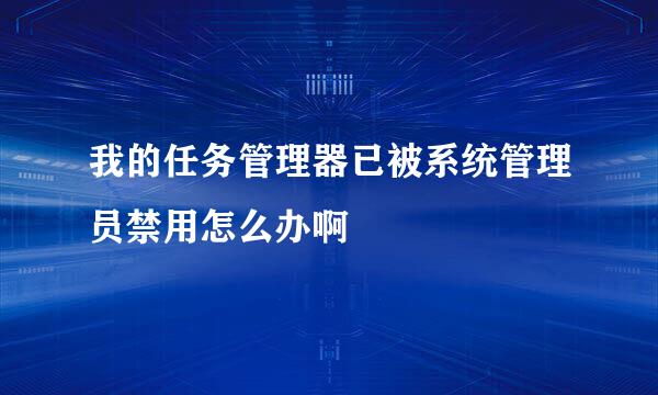 我的任务管理器已被系统管理员禁用怎么办啊