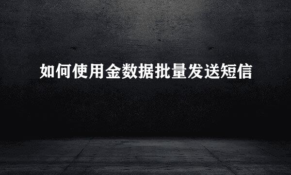 如何使用金数据批量发送短信