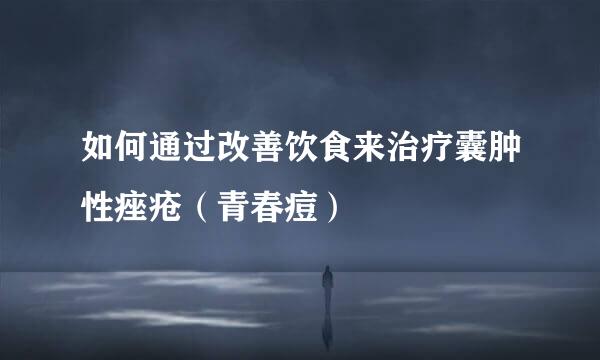 如何通过改善饮食来治疗囊肿性痤疮（青春痘）
