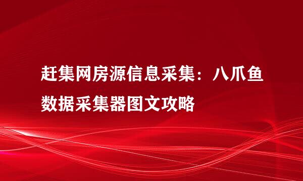 赶集网房源信息采集：八爪鱼数据采集器图文攻略