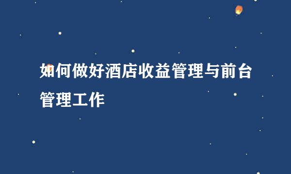 如何做好酒店收益管理与前台管理工作