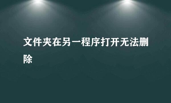 文件夹在另一程序打开无法删除
