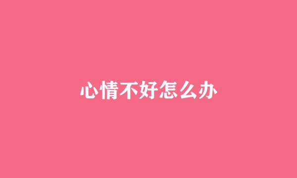 心情不好怎么办