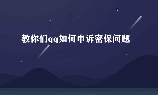 教你们qq如何申诉密保问题