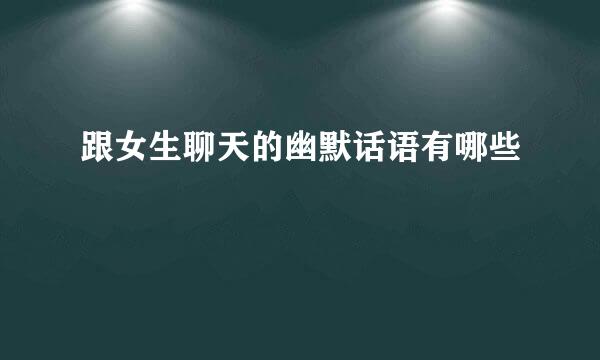 跟女生聊天的幽默话语有哪些