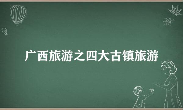 广西旅游之四大古镇旅游