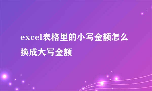 excel表格里的小写金额怎么换成大写金额