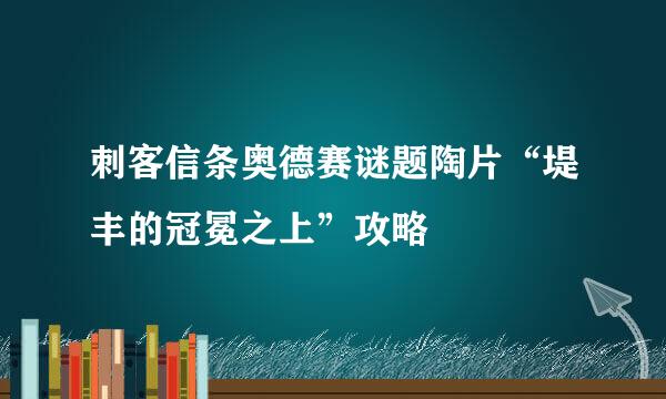 刺客信条奥德赛谜题陶片“堤丰的冠冕之上”攻略