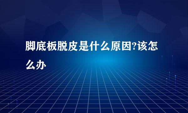 脚底板脱皮是什么原因?该怎么办