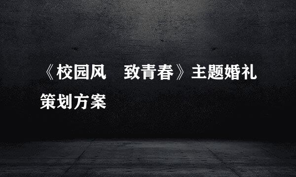 《校园风•致青春》主题婚礼策划方案