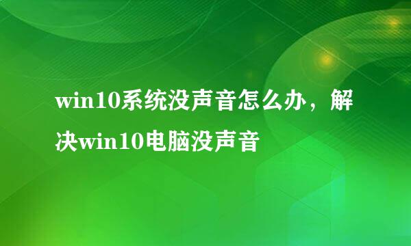 win10系统没声音怎么办，解决win10电脑没声音