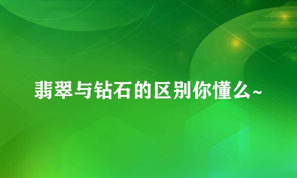 翡翠与钻石的区别你懂么~