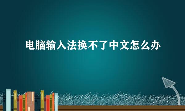 电脑输入法换不了中文怎么办