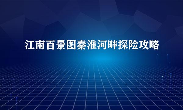 江南百景图秦淮河畔探险攻略