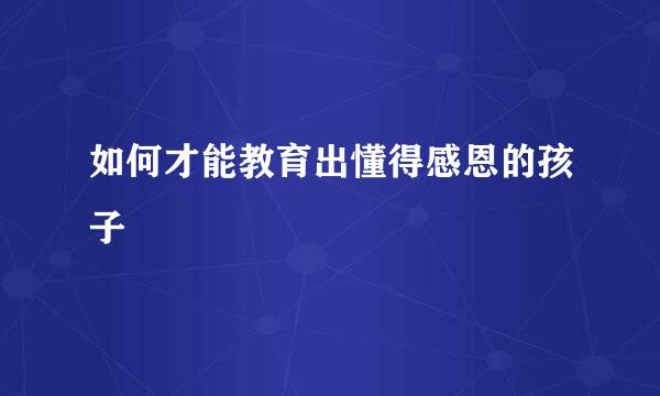 如何才能教育出懂得感恩的孩子