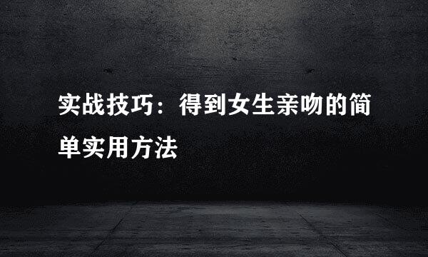 实战技巧：得到女生亲吻的简单实用方法