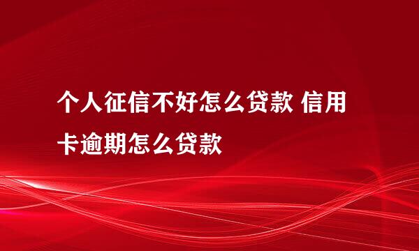 个人征信不好怎么贷款 信用卡逾期怎么贷款