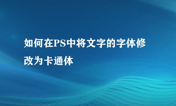 如何在PS中将文字的字体修改为卡通体