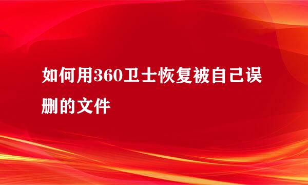 如何用360卫士恢复被自己误删的文件