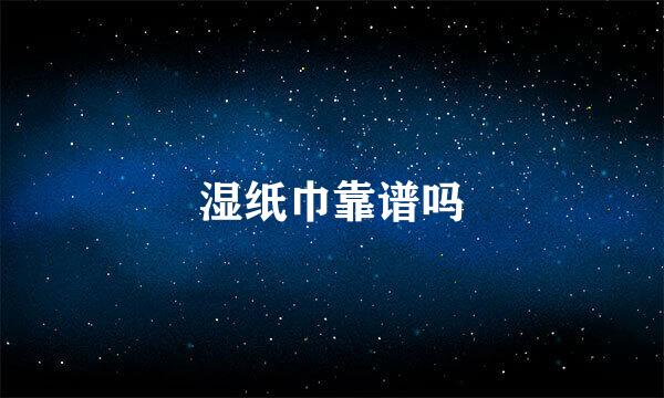 湿纸巾靠谱吗