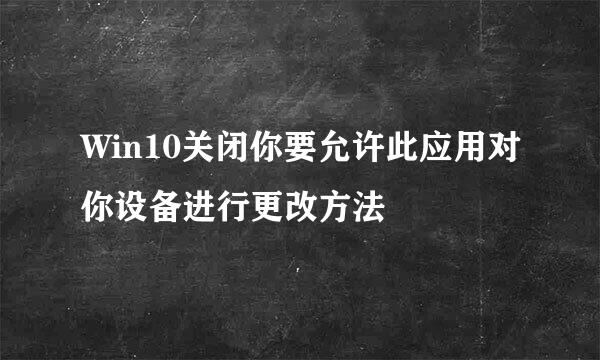Win10关闭你要允许此应用对你设备进行更改方法