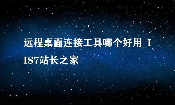 远程桌面连接工具哪个好用_IIS7站长之家