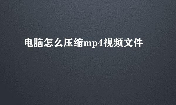 电脑怎么压缩mp4视频文件