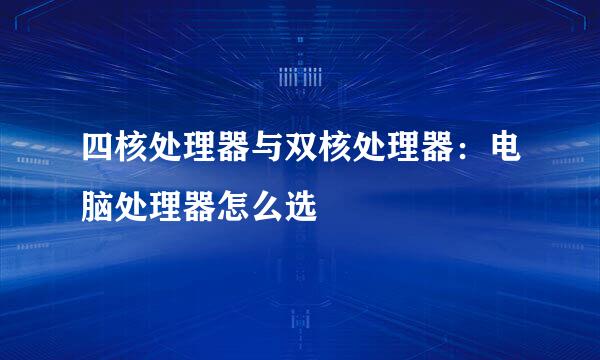 四核处理器与双核处理器：电脑处理器怎么选