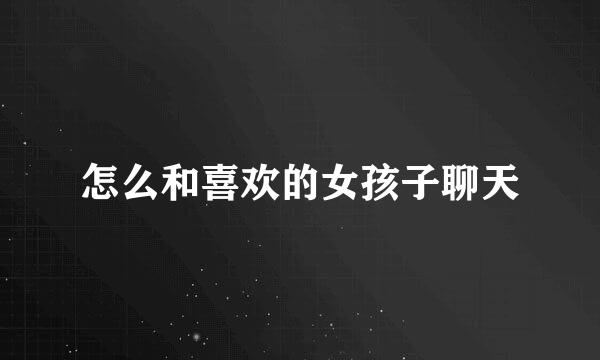 怎么和喜欢的女孩子聊天