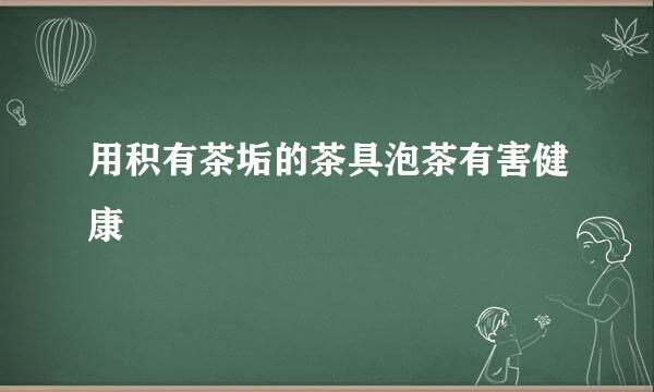 用积有茶垢的茶具泡茶有害健康