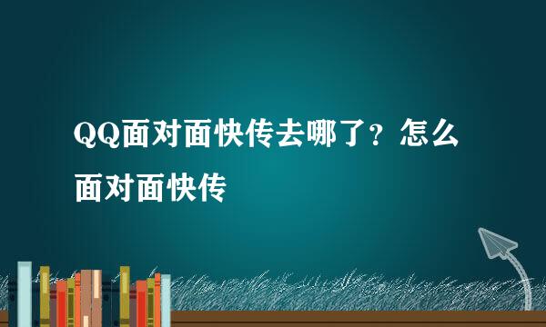 QQ面对面快传去哪了？怎么面对面快传