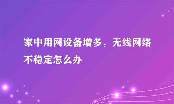 家中用网设备增多，无线网络不稳定怎么办